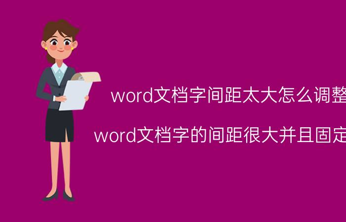 word文档字间距太大怎么调整 word文档字的间距很大并且固定了？